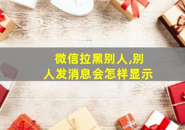 微信拉黑别人,别人发消息会怎样显示