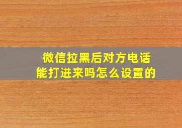 微信拉黑后对方电话能打进来吗怎么设置的