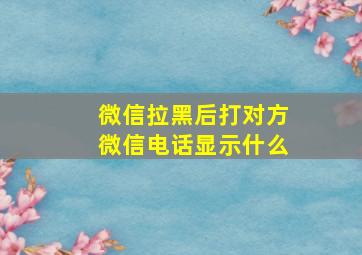 微信拉黑后打对方微信电话显示什么