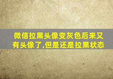 微信拉黑头像变灰色后来又有头像了,但是还是拉黑状态