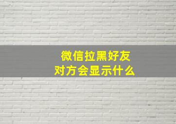 微信拉黑好友对方会显示什么