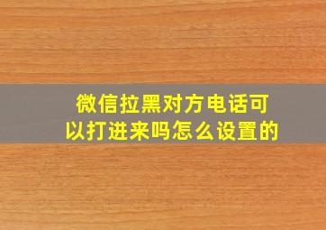 微信拉黑对方电话可以打进来吗怎么设置的