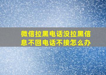 微信拉黑电话没拉黑信息不回电话不接怎么办