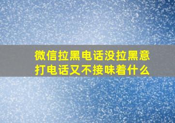 微信拉黑电话没拉黑意打电话又不接味着什么