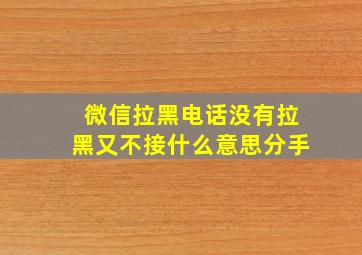 微信拉黑电话没有拉黑又不接什么意思分手