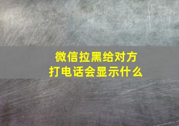 微信拉黑给对方打电话会显示什么