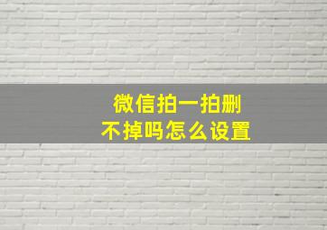 微信拍一拍删不掉吗怎么设置