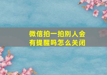 微信拍一拍别人会有提醒吗怎么关闭