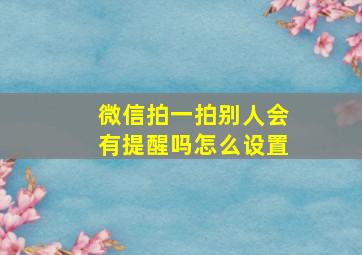 微信拍一拍别人会有提醒吗怎么设置