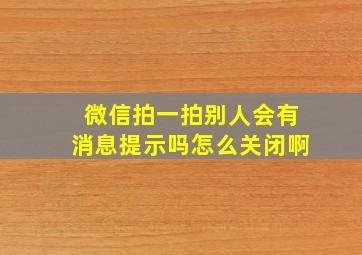 微信拍一拍别人会有消息提示吗怎么关闭啊