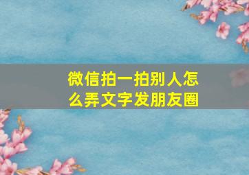 微信拍一拍别人怎么弄文字发朋友圈