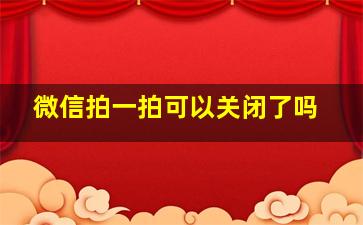 微信拍一拍可以关闭了吗