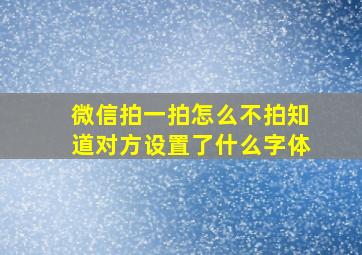 微信拍一拍怎么不拍知道对方设置了什么字体