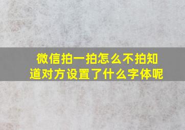 微信拍一拍怎么不拍知道对方设置了什么字体呢