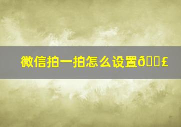 微信拍一拍怎么设置💣