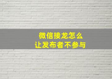 微信接龙怎么让发布者不参与