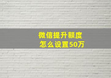 微信提升额度怎么设置50万