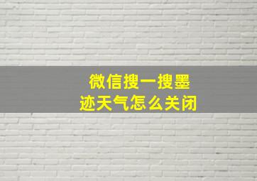 微信搜一搜墨迹天气怎么关闭