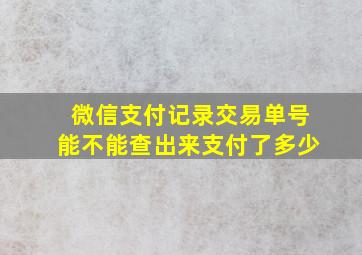 微信支付记录交易单号能不能查出来支付了多少