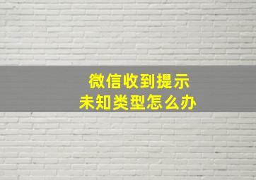 微信收到提示未知类型怎么办