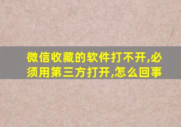 微信收藏的软件打不开,必须用第三方打开,怎么回事