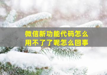 微信新功能代码怎么用不了了呢怎么回事