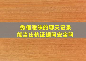 微信暧昧的聊天记录能当出轨证据吗安全吗