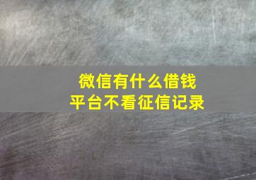 微信有什么借钱平台不看征信记录