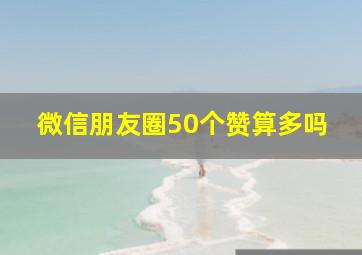 微信朋友圈50个赞算多吗