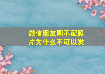 微信朋友圈不配照片为什么不可以发