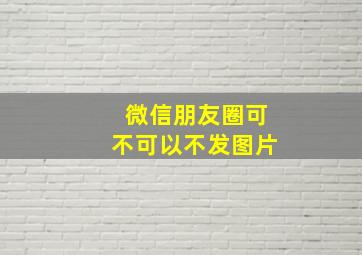 微信朋友圈可不可以不发图片