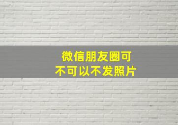 微信朋友圈可不可以不发照片