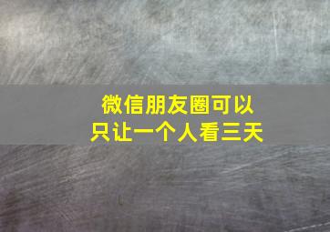 微信朋友圈可以只让一个人看三天