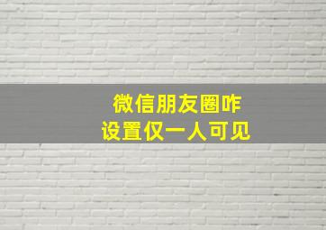 微信朋友圈咋设置仅一人可见