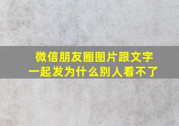 微信朋友圈图片跟文字一起发为什么别人看不了