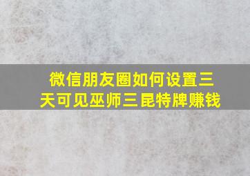 微信朋友圈如何设置三天可见巫师三昆特牌赚钱