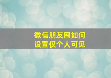 微信朋友圈如何设置仅个人可见