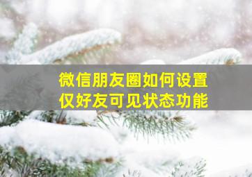 微信朋友圈如何设置仅好友可见状态功能