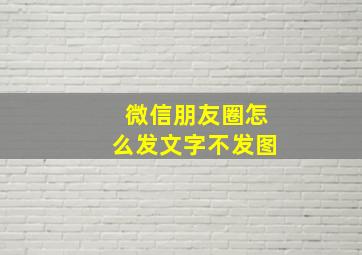 微信朋友圈怎么发文字不发图