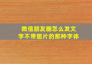 微信朋友圈怎么发文字不带图片的那种字体