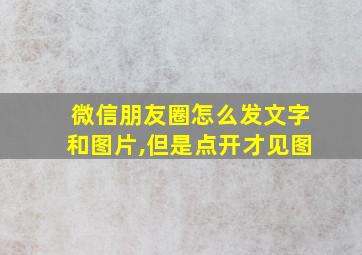 微信朋友圈怎么发文字和图片,但是点开才见图