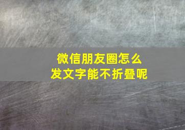 微信朋友圈怎么发文字能不折叠呢