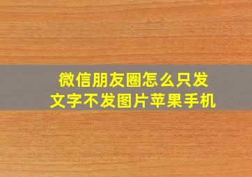 微信朋友圈怎么只发文字不发图片苹果手机