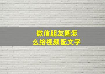 微信朋友圈怎么给视频配文字