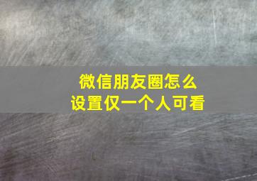 微信朋友圈怎么设置仅一个人可看