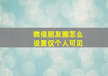 微信朋友圈怎么设置仅个人可见