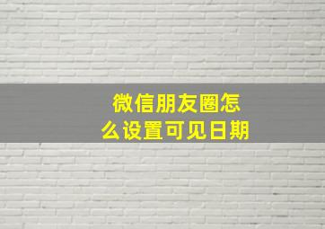 微信朋友圈怎么设置可见日期