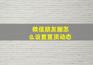 微信朋友圈怎么设置置顶动态