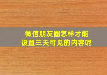 微信朋友圈怎样才能设置三天可见的内容呢