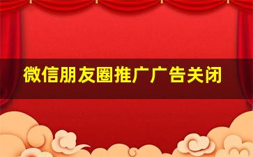 微信朋友圈推广广告关闭